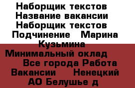 Наборщик текстов › Название вакансии ­ Наборщик текстов › Подчинение ­ Марина Кузьмина › Минимальный оклад ­ 1 500 - Все города Работа » Вакансии   . Ненецкий АО,Белушье д.